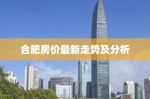 合肥房价最新走势及分析