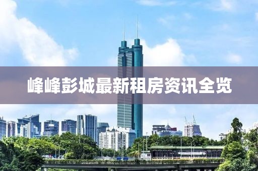峰峰彭城最新租房资讯全览