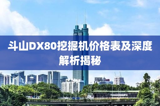 斗山DX80挖掘机价格表及深度解析揭秘