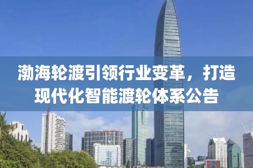 渤海轮渡引领行业变革，打造现代化智能渡轮体系公告
