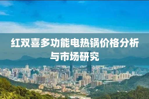 红双喜多功能电热锅价格分析与市场研究