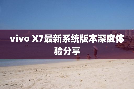 vivo X7最新系统版本深度体验分享