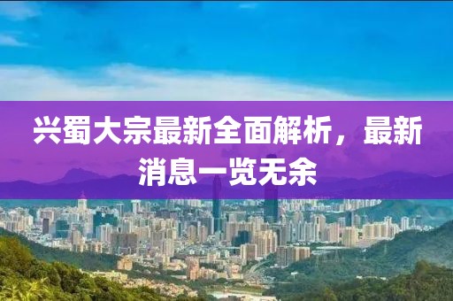 兴蜀大宗最新全面解析，最新消息一览无余