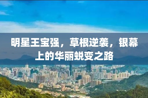 明星王宝强，草根逆袭，银幕上的华丽蜕变之路