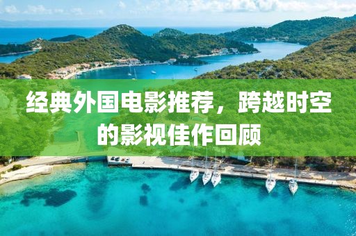 经典外国电影推荐，跨越时空的影视佳作回顾