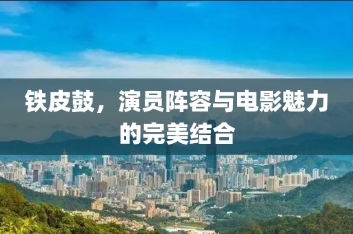铁皮鼓，演员阵容与电影魅力的完美结合