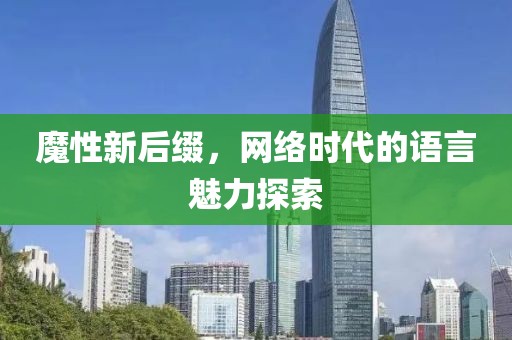 魔性新后缀，网络时代的语言魅力探索