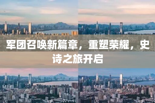 军团召唤新篇章，重塑荣耀，史诗之旅开启