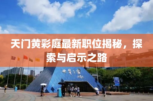 天门黄彩庭最新职位揭秘，探索与启示之路