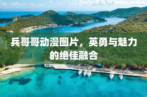 兵哥哥动漫图片，英勇与魅力的绝佳融合