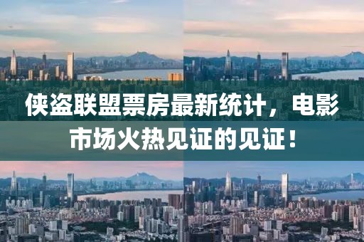 侠盗联盟票房最新统计，电影市场火热见证的见证！