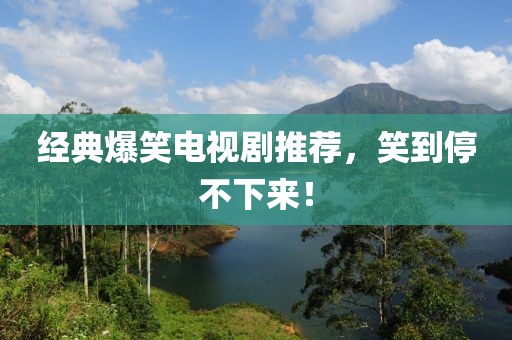经典爆笑电视剧推荐，笑到停不下来！