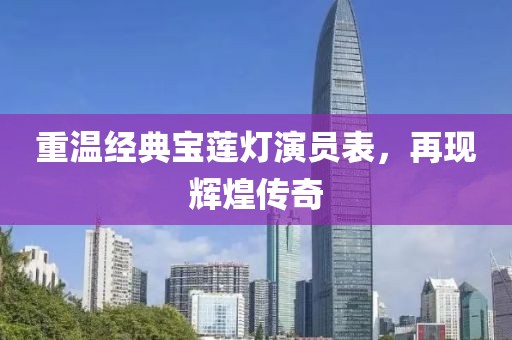 重温经典宝莲灯演员表，再现辉煌传奇