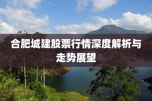 合肥城建股票行情深度解析与走势展望