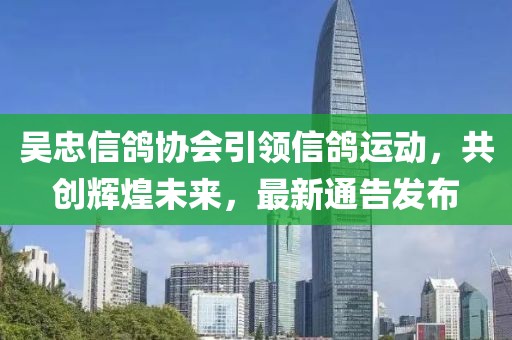 吴忠信鸽协会引领信鸽运动，共创辉煌未来，最新通告发布
