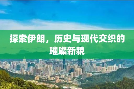 探索伊朗，历史与现代交织的璀璨新貌