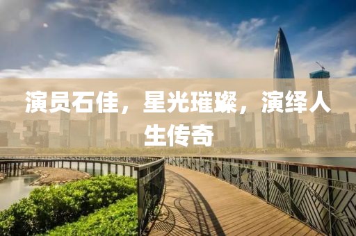 演员石佳，星光璀璨，演绎人生传奇