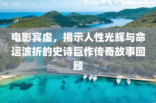 电影宾虚，揭示人性光辉与命运波折的史诗巨作传奇故事回顾