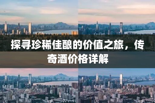 探寻珍稀佳酿的价值之旅，传奇酒价格详解