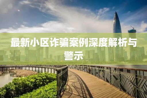 最新小区诈骗案例深度解析与警示