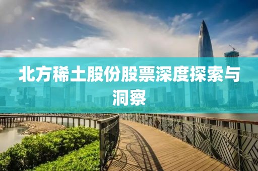 北方稀土股份股票深度探索与洞察