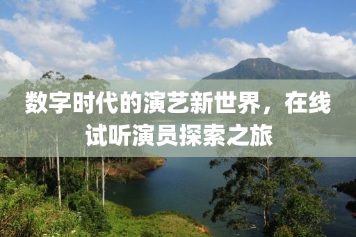 数字时代的演艺新世界，在线试听演员探索之旅