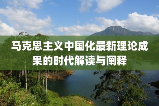 马克思主义中国化最新理论成果的时代解读与阐释