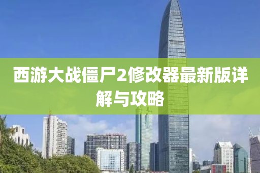 西游大战僵尸2修改器最新版详解与攻略