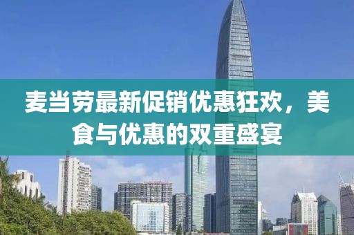 麦当劳最新促销优惠狂欢，美食与优惠的双重盛宴