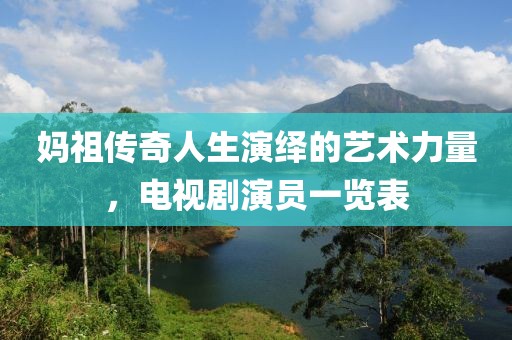妈祖传奇人生演绎的艺术力量，电视剧演员一览表