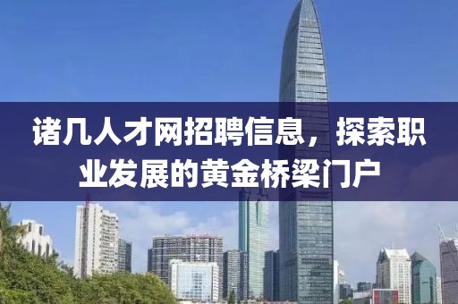 诸几人才网招聘信息，探索职业发展的黄金桥梁门户