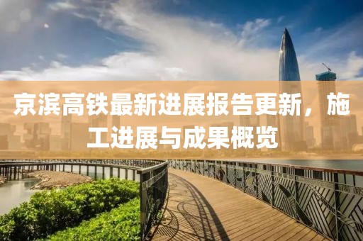 京滨高铁最新进展报告更新，施工进展与成果概览