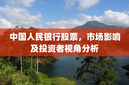 中国人民银行股票，市场影响及投资者视角分析