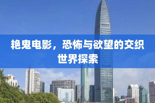艳鬼电影，恐怖与欲望的交织世界探索