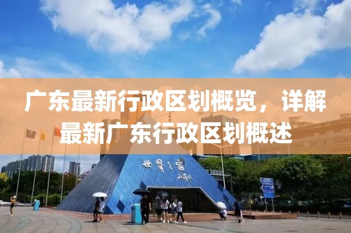广东最新行政区划概览，详解最新广东行政区划概述