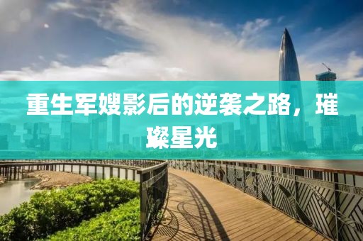重生军嫂影后的逆袭之路，璀璨星光