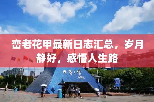 峦老花甲最新日志汇总，岁月静好，感悟人生路
