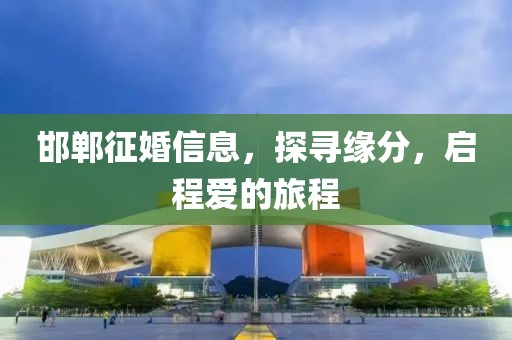 邯郸征婚信息，探寻缘分，启程爱的旅程