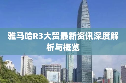 雅马哈R3大贸最新资讯深度解析与概览