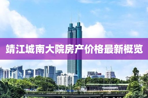 靖江城南大院房产价格最新概览