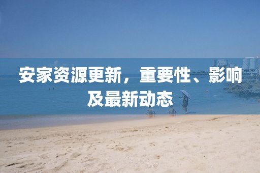 安家资源更新，重要性、影响及最新动态
