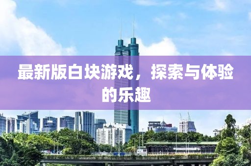 最新版白块游戏，探索与体验的乐趣