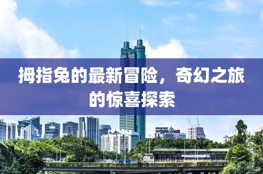拇指兔的最新冒险，奇幻之旅的惊喜探索