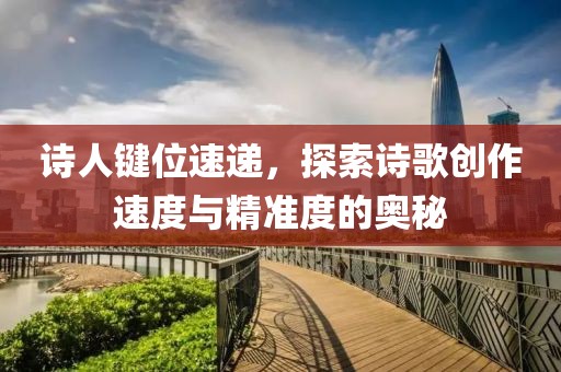 诗人键位速递，探索诗歌创作速度与精准度的奥秘