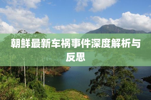 朝鲜最新车祸事件深度解析与反思