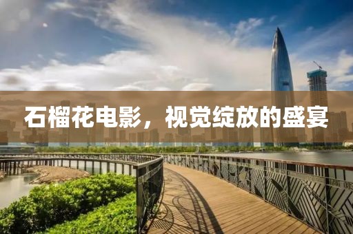 石榴花电影，视觉绽放的盛宴