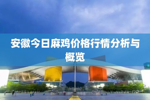 安徽今日麻鸡价格行情分析与概览