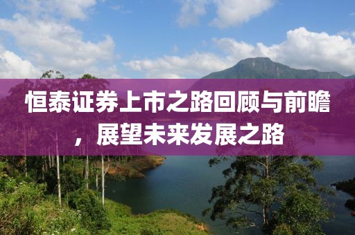 恒泰证券上市之路回顾与前瞻，展望未来发展之路