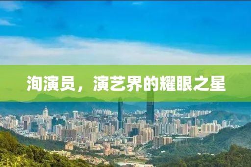 洵演员，演艺界的耀眼之星