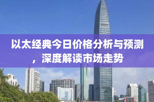 以太经典今日价格分析与预测，深度解读市场走势